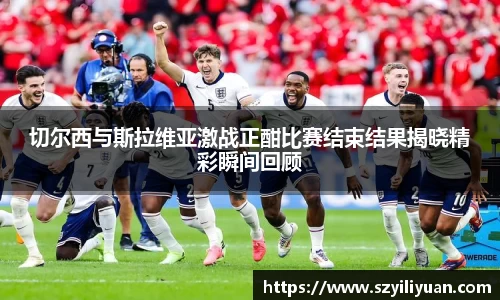 xc体育切尔西与斯拉维亚激战正酣比赛结束结果揭晓精彩瞬间回顾