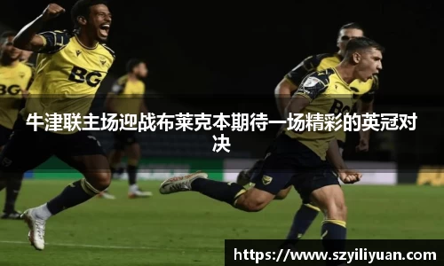 xc体育牛津联主场迎战布莱克本期待一场精彩的英冠对决